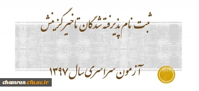 ثبت نام پذیرفته شدگان تاخیر گزینش آزمون سراسری سال ۱۳۹۷